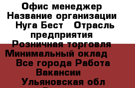 Офис-менеджер › Название организации ­ Нуга Бест › Отрасль предприятия ­ Розничная торговля › Минимальный оклад ­ 1 - Все города Работа » Вакансии   . Ульяновская обл.,Барыш г.